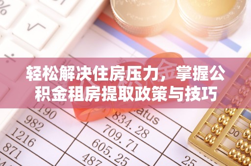 禹会轻松解决住房压力，掌握公积金租房提取政策与技巧