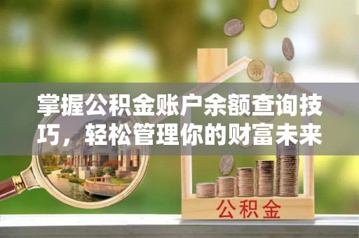 禹会掌握公积金账户余额查询技巧，轻松管理你的财富未来