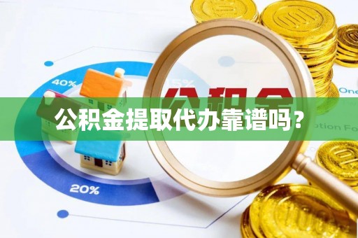 禹会公积金提取代办靠谱吗？