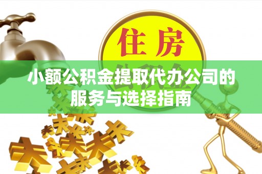 禹会小额公积金提取代办公司的服务与选择指南