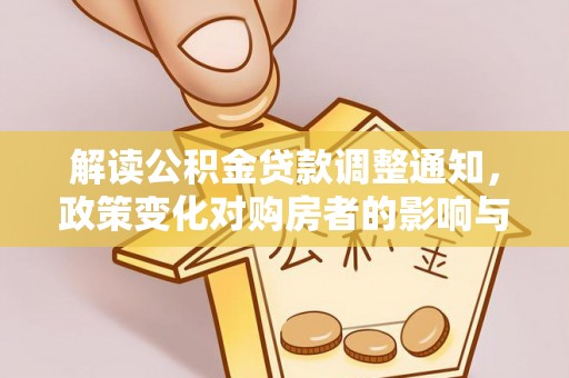 禹会解读公积金贷款调整通知，政策变化对购房者的影响与应对策略