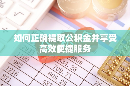 禹会如何正确提取公积金并享受高效便捷服务