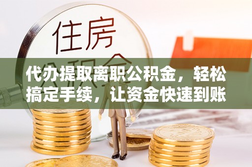 禹会代办提取离职公积金，轻松搞定手续，让资金快速到账！