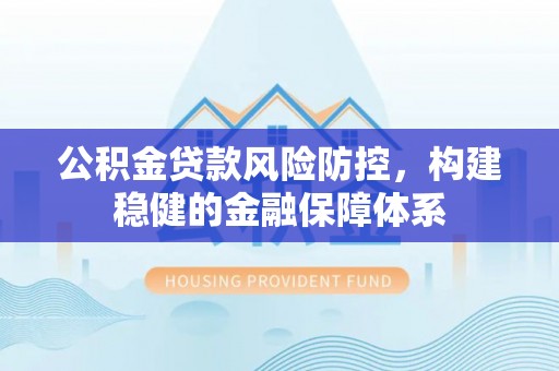 禹会公积金贷款风险防控，构建稳健的金融保障体系