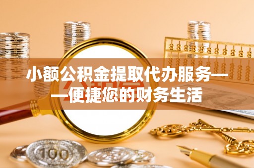 禹会小额公积金提取代办服务——便捷您的财务生活