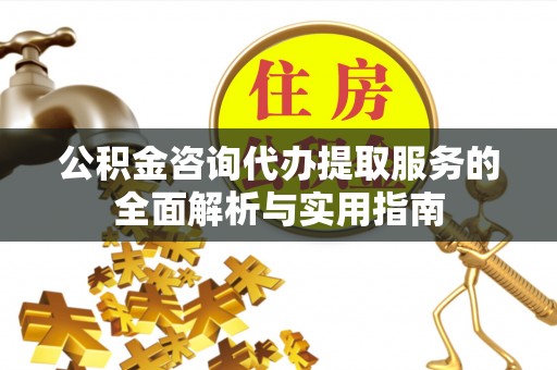 禹会公积金咨询代办提取服务的全面解析与实用指南