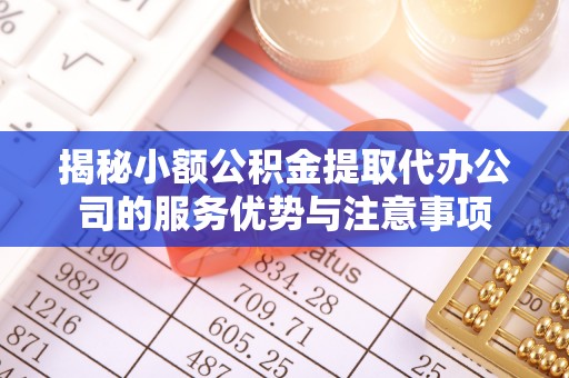 禹会揭秘小额公积金提取代办公司的服务优势与注意事项