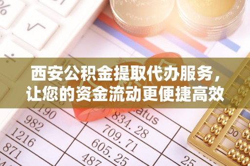 禹会西安公积金提取代办服务，让您的资金流动更便捷高效