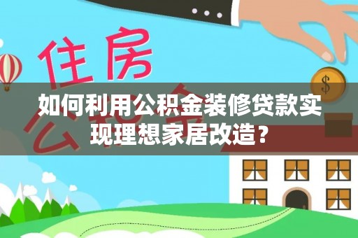禹会如何利用公积金装修贷款实现理想家居改造？