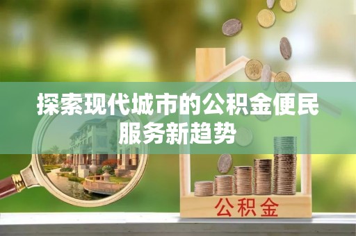 禹会探索现代城市的公积金便民服务新趋势