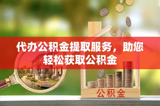 禹会代办公积金提取服务，助您轻松获取公积金