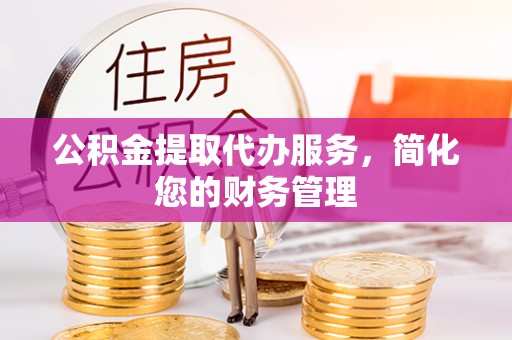 禹会公积金提取代办服务，简化您的财务管理