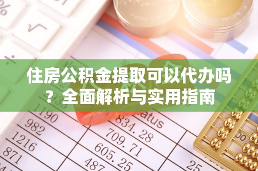 禹会住房公积金提取可以代办吗？全面解析与实用指南