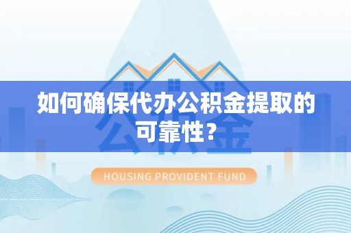 禹会如何确保代办公积金提取的可靠性？