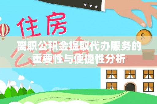 禹会离职公积金提取代办服务的重要性与便捷性分析