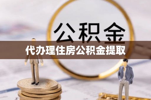 禹会代办理住房公积金提取