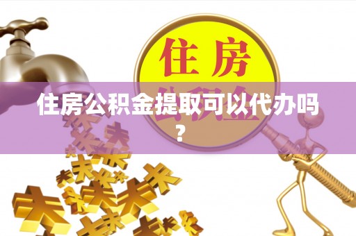 禹会住房公积金提取可以代办吗？