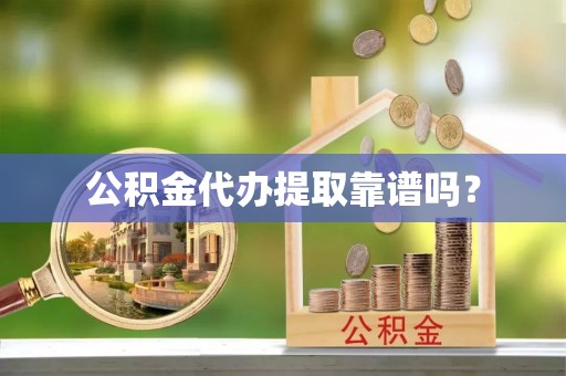 禹会公积金代办提取靠谱吗？