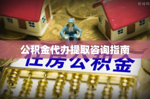 禹会公积金代办提取咨询指南