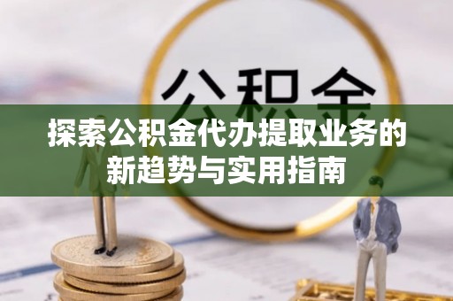 禹会探索公积金代办提取业务的新趋势与实用指南