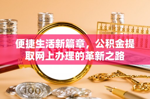 禹会便捷生活新篇章，公积金提取网上办理的革新之路