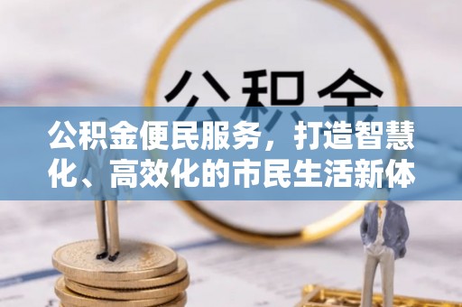 禹会公积金便民服务，打造智慧化、高效化的市民生活新体验