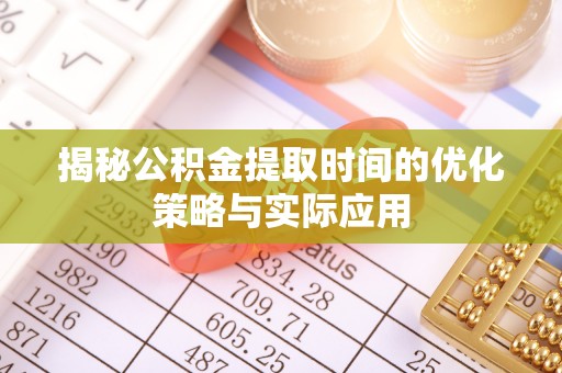 禹会揭秘公积金提取时间的优化策略与实际应用