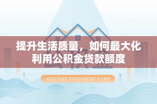 禹会提升生活质量，如何最大化利用公积金贷款额度