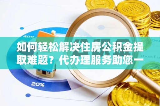 禹会如何轻松解决住房公积金提取难题？代办理服务助您一臂之力