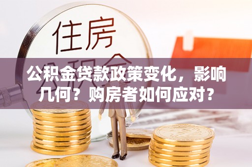 禹会公积金贷款政策变化，影响几何？购房者如何应对？