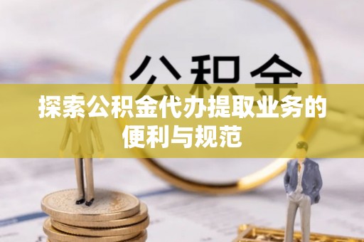 禹会探索公积金代办提取业务的便利与规范