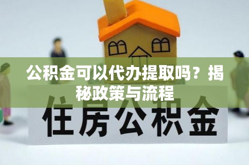 禹会公积金可以代办提取吗？揭秘政策与流程