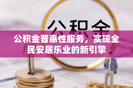 禹会公积金普惠性服务，实现全民安居乐业的新引擎