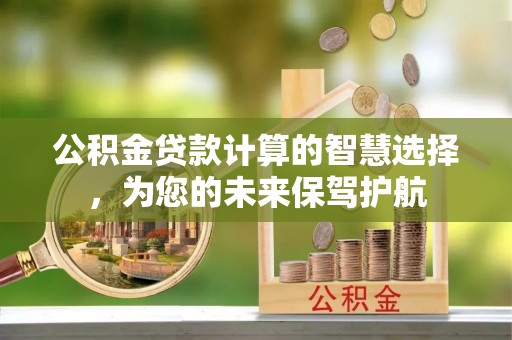 禹会公积金贷款计算的智慧选择，为您的未来保驾护航