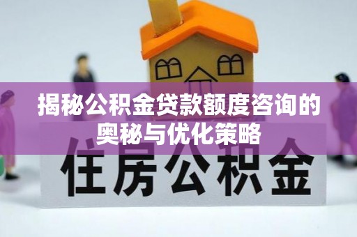 禹会揭秘公积金贷款额度咨询的奥秘与优化策略