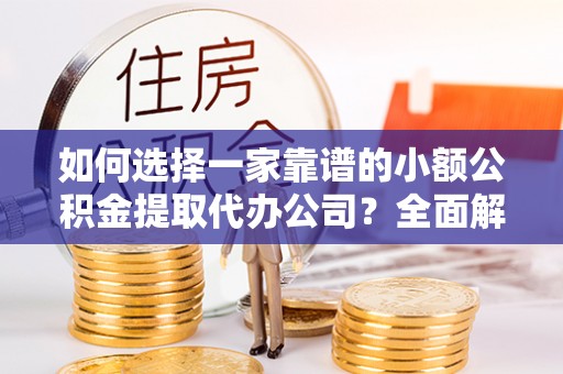 禹会如何选择一家靠谱的小额公积金提取代办公司？全面解析与注意事项