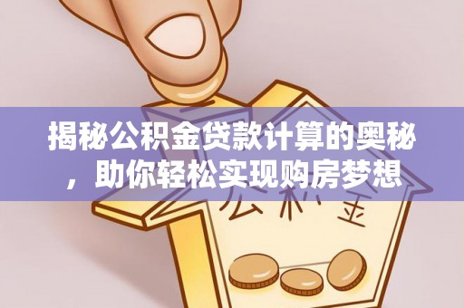 禹会揭秘公积金贷款计算的奥秘，助你轻松实现购房梦想