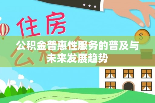 禹会公积金普惠性服务的普及与未来发展趋势