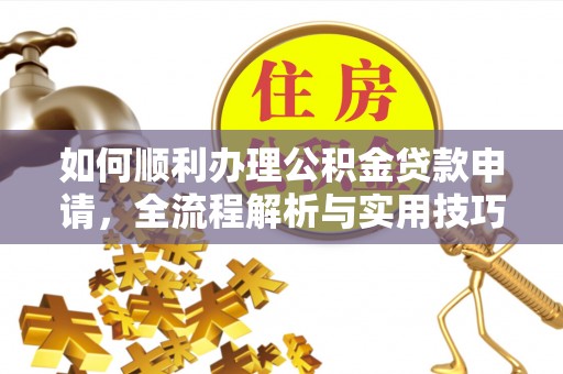 禹会如何顺利办理公积金贷款申请，全流程解析与实用技巧