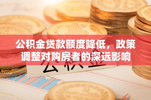 禹会公积金贷款额度降低，政策调整对购房者的深远影响