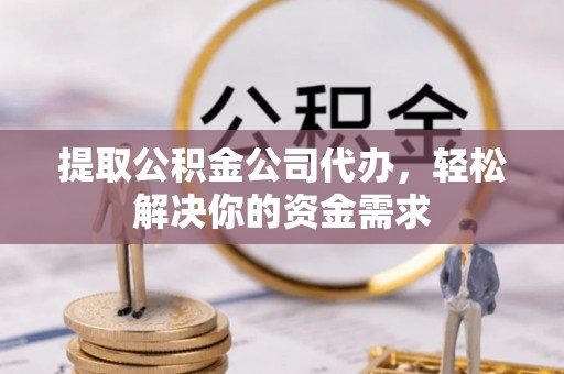 禹会提取公积金公司代办，轻松解决你的资金需求