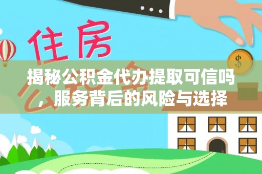 禹会揭秘公积金代办提取可信吗，服务背后的风险与选择