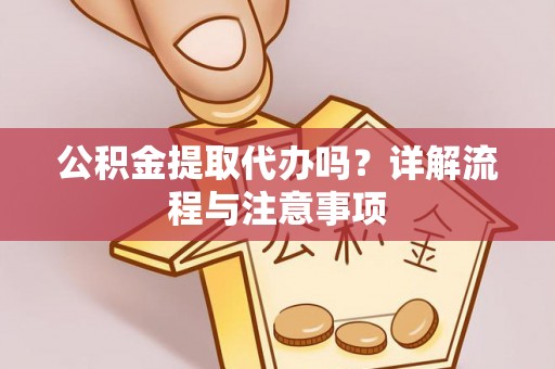 禹会公积金提取代办吗？详解流程与注意事项