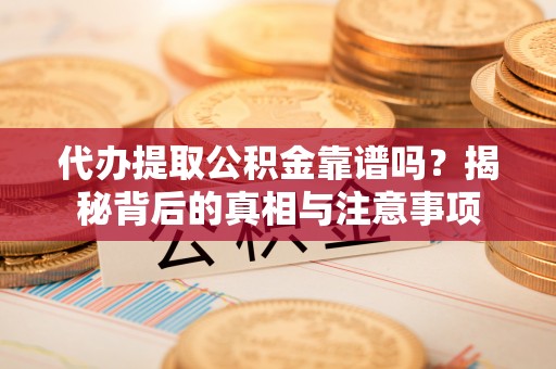 禹会代办提取公积金靠谱吗？揭秘背后的真相与注意事项