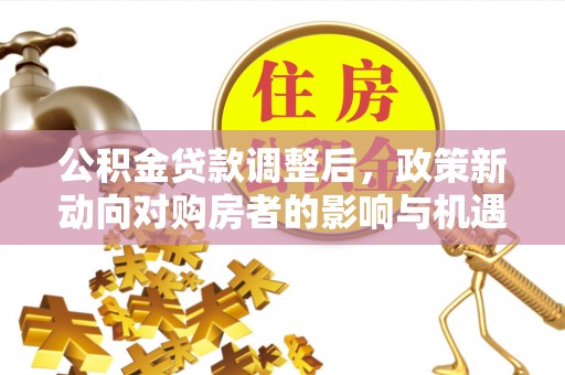 禹会公积金贷款调整后，政策新动向对购房者的影响与机遇
