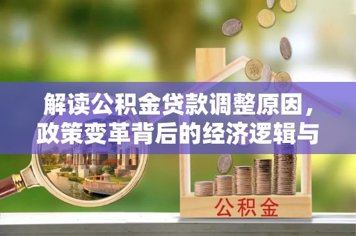 禹会解读公积金贷款调整原因，政策变革背后的经济逻辑与民生影响