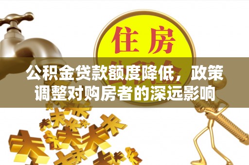 禹会公积金贷款额度降低，政策调整对购房者的深远影响