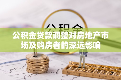 禹会公积金贷款调整对房地产市场及购房者的深远影响