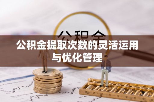 禹会公积金提取次数的灵活运用与优化管理