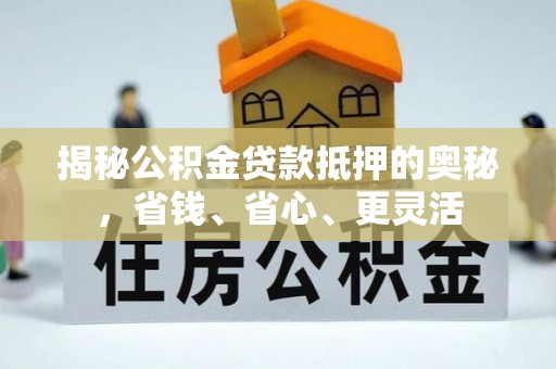 禹会揭秘公积金贷款抵押的奥秘，省钱、省心、更灵活